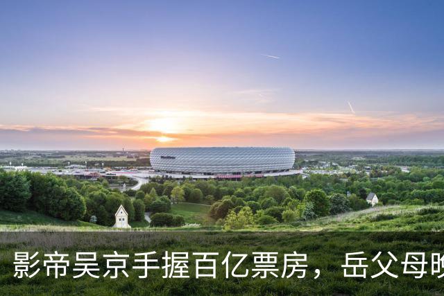 影帝吴京手握百亿票房，岳父母晚年却住养老院，谢楠态度令人意外