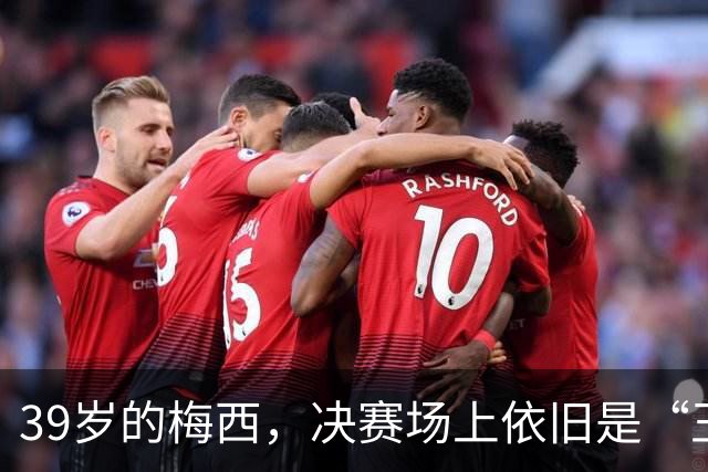 39岁的梅西，决赛场上依旧是“王者归来”！